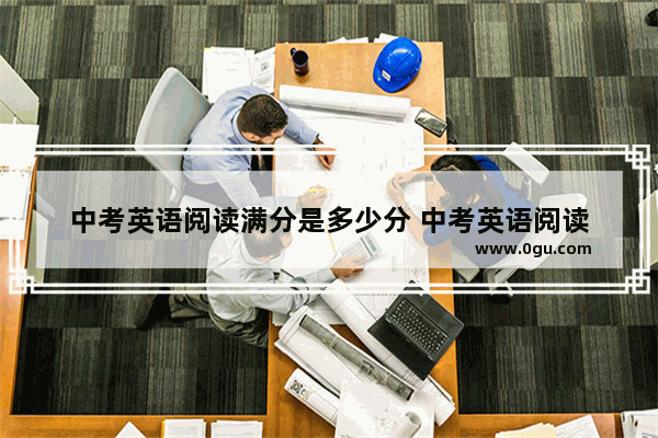 中考英语阅读满分是多少分 中考英语阅读