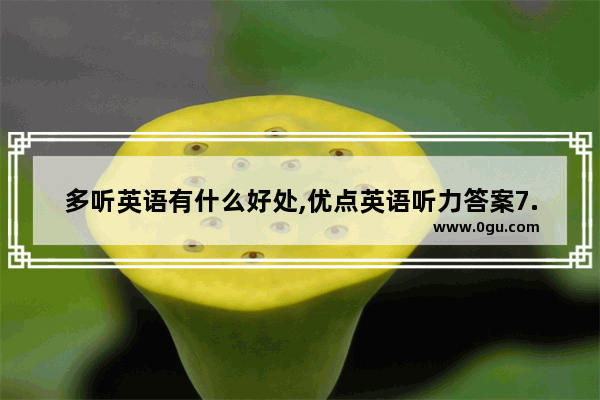 多听英语有什么好处,优点英语听力答案7.23