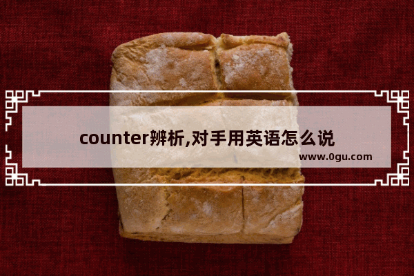 counter辨析,对手用英语怎么说