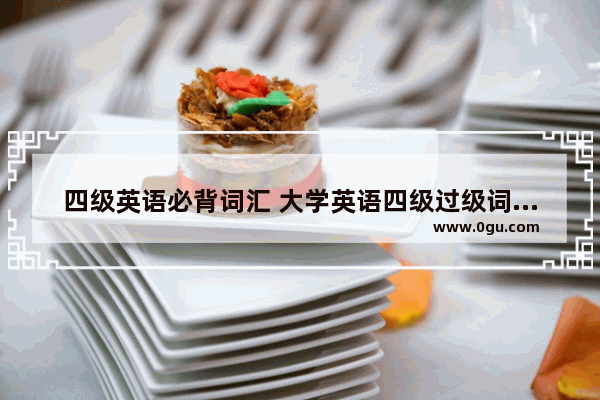 四级英语必背词汇 大学英语四级过级词汇大全