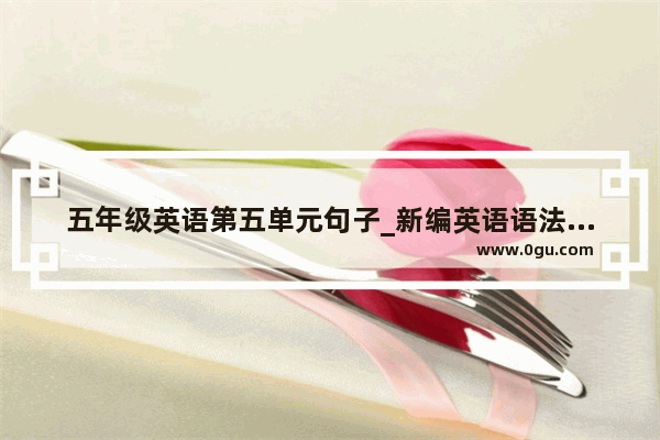 五年级英语第五单元句子_新编英语语法第5版和第6版区别