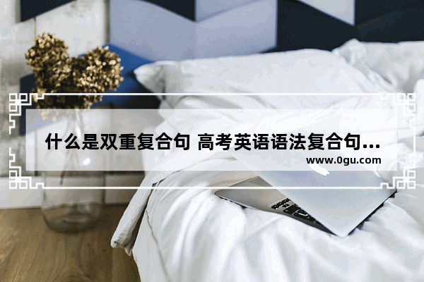 什么是双重复合句 高考英语语法复合句型分析