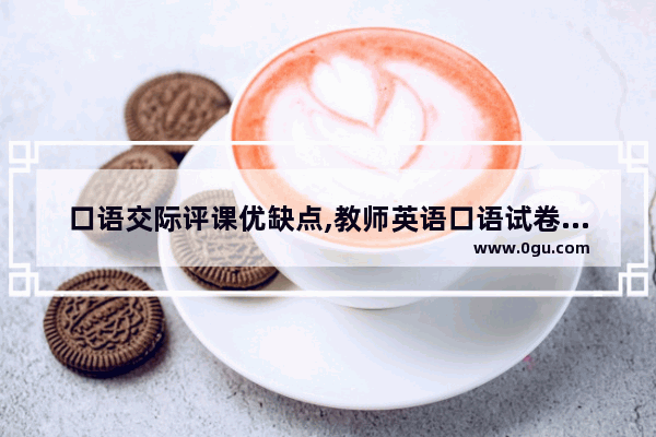 口语交际评课优缺点,教师英语口语试卷分析