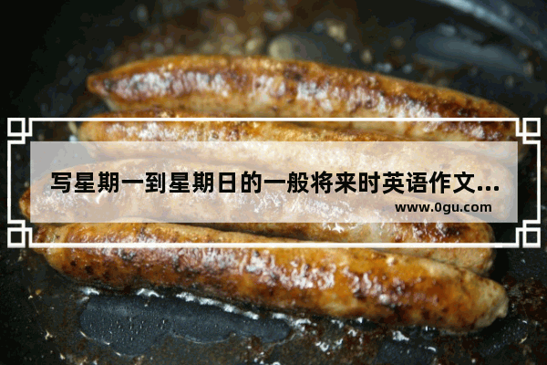 写星期一到星期日的一般将来时英语作文 未来的英语作文