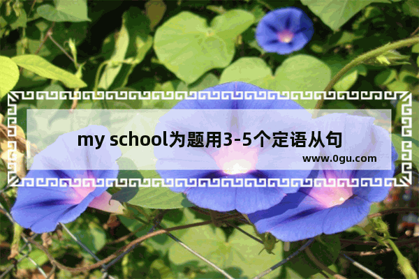 my school为题用3-5个定语从句 我的学校的英语