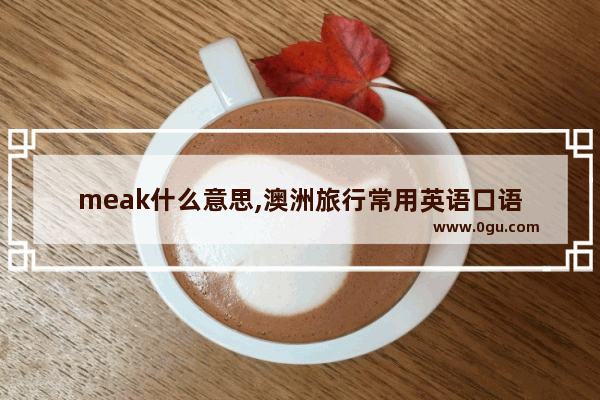 meak什么意思,澳洲旅行常用英语口语