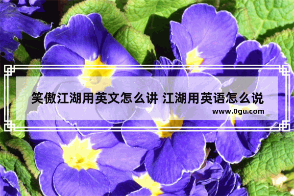 笑傲江湖用英文怎么讲 江湖用英语怎么说