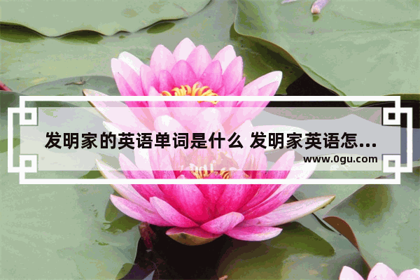 发明家的英语单词是什么 发明家英语怎么说