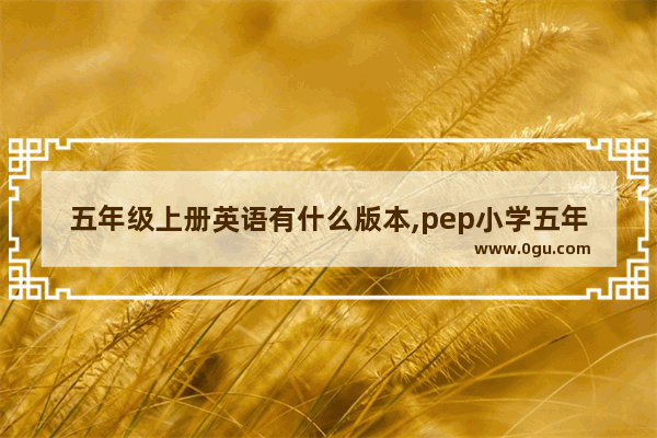 五年级上册英语有什么版本,pep小学五年级英语上册教学计划
