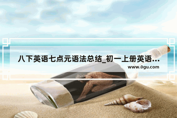 八下英语七点元语法总结_初一上册英语书哪一页上有语法句子