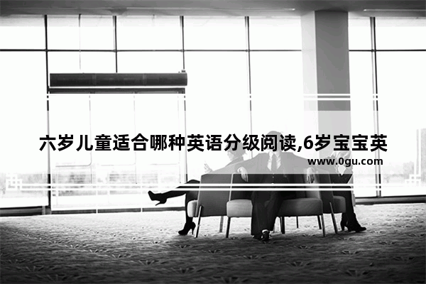 六岁儿童适合哪种英语分级阅读,6岁宝宝英语语法怎么样