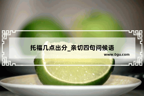 托福几点出分_亲切四句问候语