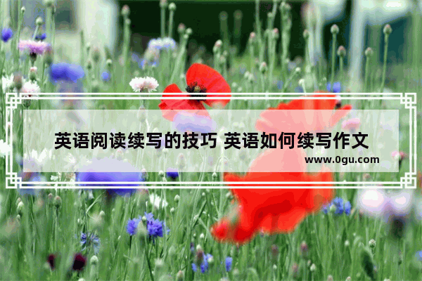 英语阅读续写的技巧 英语如何续写作文