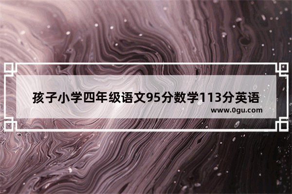 孩子小学四年级语文95分数学113分英语93分算好吗,小学英语考试学科质量分析