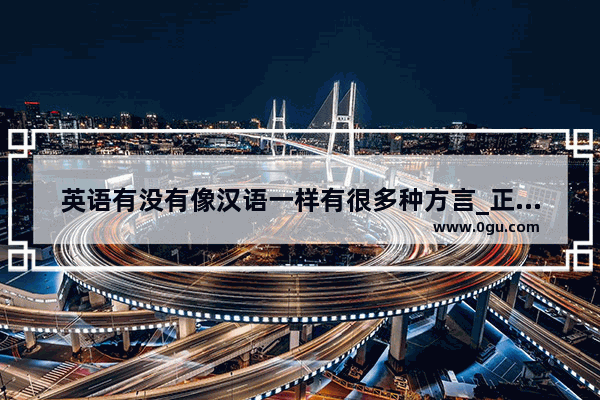 英语有没有像汉语一样有很多种方言_正规英语听力是美式发音还是英式发音