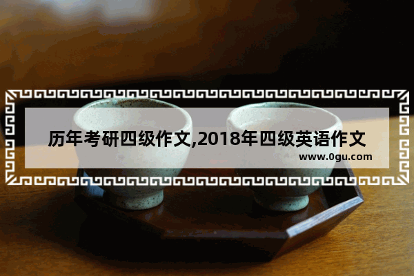 历年考研四级作文,2018年四级英语作文