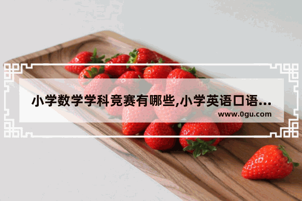 小学数学学科竞赛有哪些,小学英语口语教学比赛