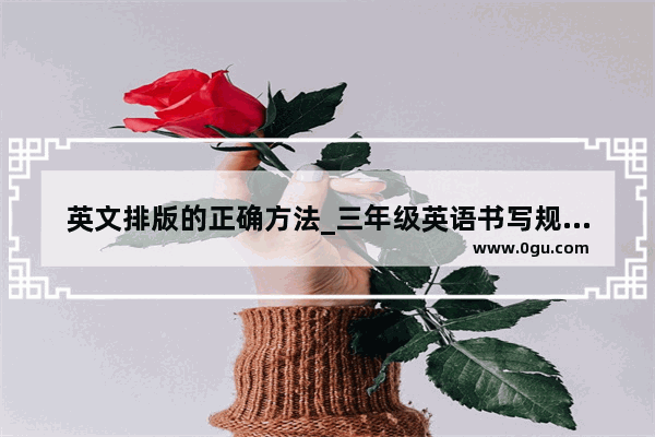 英文排版的正确方法_三年级英语书写规定什么字体呢
