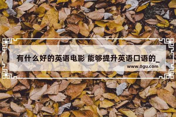 有什么好的英语电影 能够提升英语口语的_初中生练好英语口语可以看什么电视剧或电影