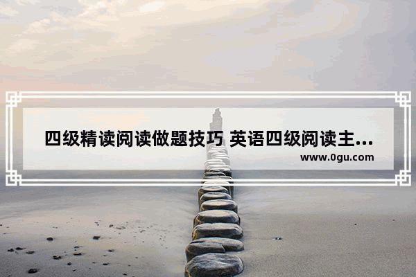 四级精读阅读做题技巧 英语四级阅读主旨怎么背