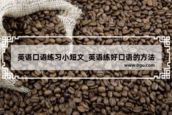 英语口语练习小短文_英语练好口语的方法
