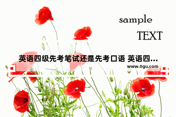 英语四级先考笔试还是先考口语 英语四级考试是先考口语