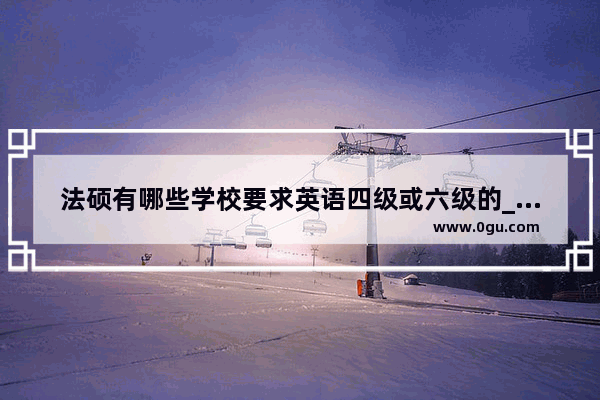 法硕有哪些学校要求英语四级或六级的_报考艺术类学校 要求英语过几级