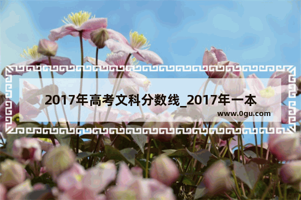 2017年高考文科分数线_2017年一本线是多少分