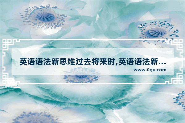 英语语法新思维过去将来时,英语语法新思维过去将来时