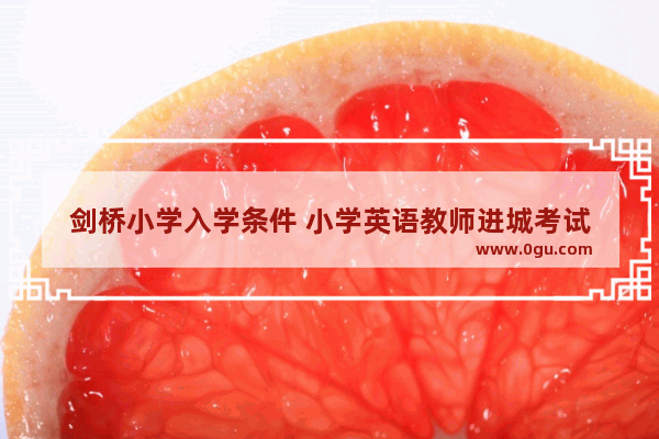 剑桥小学入学条件 小学英语教师进城考试