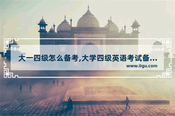 大一四级怎么备考,大学四级英语考试备考模式