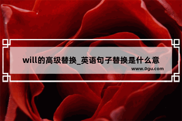 will的高级替换_英语句子替换是什么意思小学