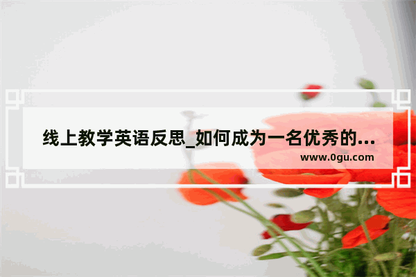 线上教学英语反思_如何成为一名优秀的小学英语教师