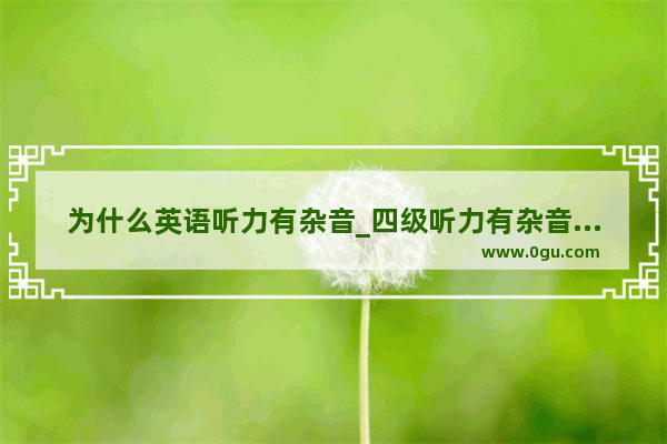为什么英语听力有杂音_四级听力有杂音是正常的吗