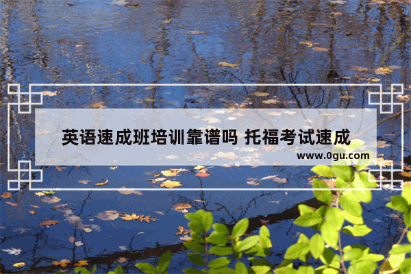 英语速成班培训靠谱吗 托福考试速成