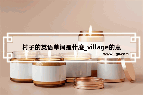村子的英语单词是什麼_village的意思