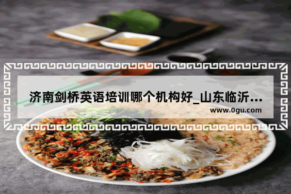 济南剑桥英语培训哪个机构好_山东临沂的环球雅思学校教学质量如何
