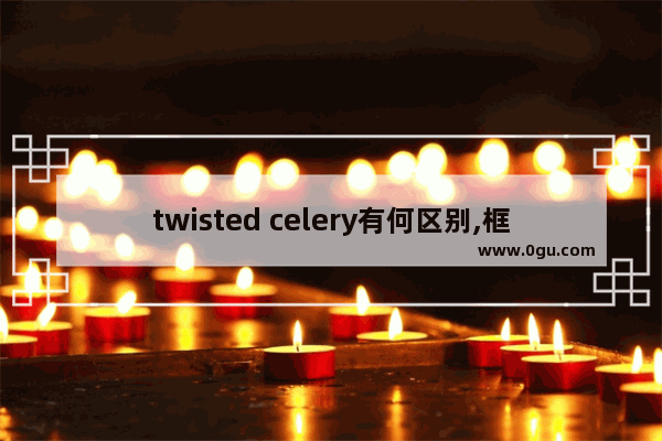 twisted celery有何区别,框架用英语怎么说