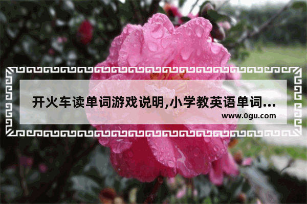 开火车读单词游戏说明,小学教英语单词游戏
