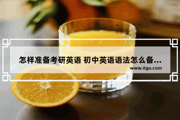 怎样准备考研英语 初中英语语法怎么备战考研