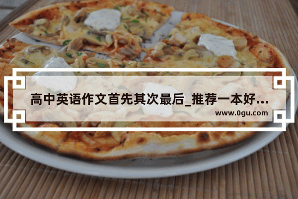 高中英语作文首先其次最后_推荐一本好书及理由高中英语作文
