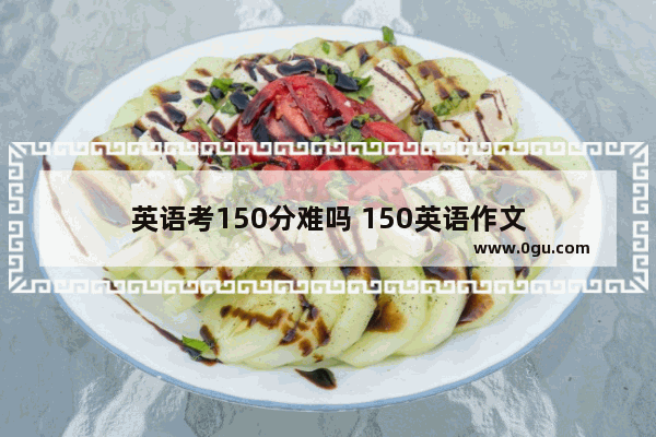 英语考150分难吗 150英语作文