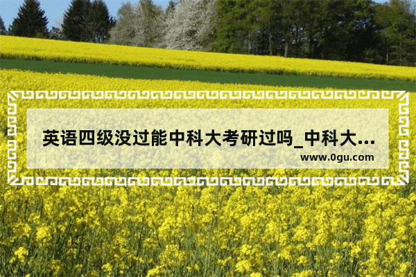 英语四级没过能中科大考研过吗_中科大的研究生需要修英语吗？什么条件可以免修