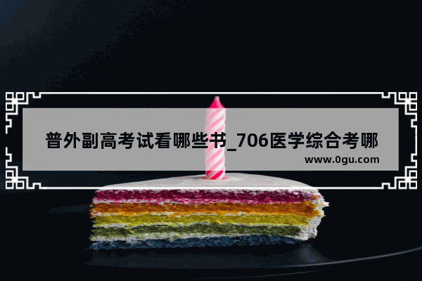 普外副高考试看哪些书_706医学综合考哪些科目