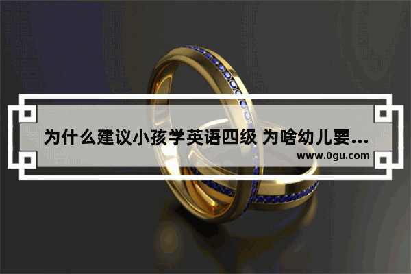 为什么建议小孩学英语四级 为啥幼儿要学英语四级
