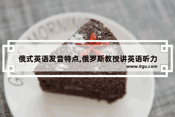 俄式英语发音特点,俄罗斯教授讲英语听力