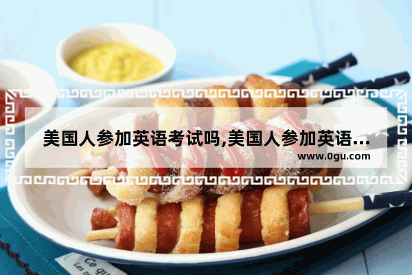 美国人参加英语考试吗,美国人参加英语考试吗