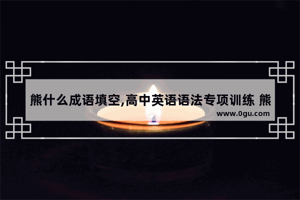 熊什么成语填空,高中英语语法专项训练 熊