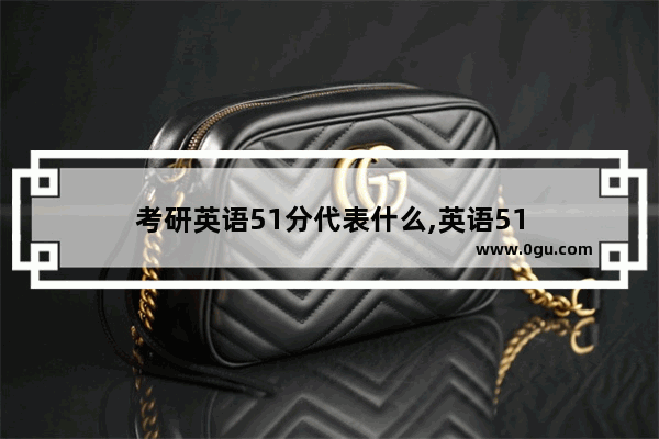 考研英语51分代表什么,英语51
