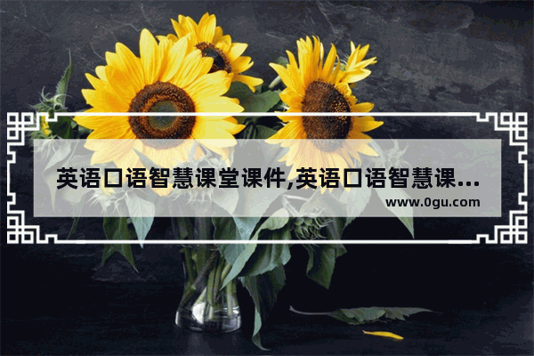 英语口语智慧课堂课件,英语口语智慧课堂课件